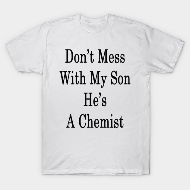 Don't Mess With My Son He's A Chemist T-Shirt by supernova23